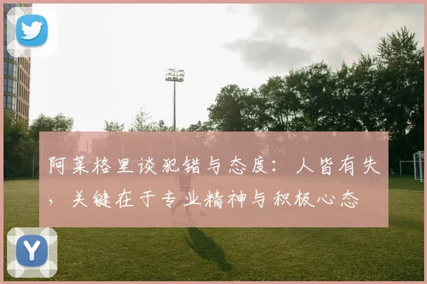 阿莱格里谈犯错与态度：人皆有失，关键在于专业精神与积极心态