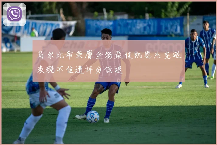乌尔比希荣膺全场最佳凯恩杰克逊表现不佳遭评分低迷