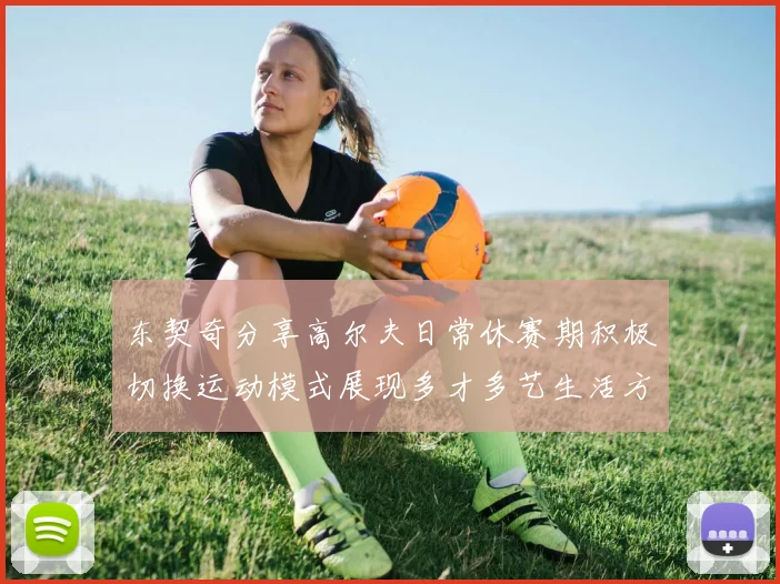 东契奇分享高尔夫日常休赛期积极切换运动模式展现多才多艺生活方式