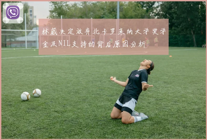 林葳决定放弃北卡罗来纳大学奖学金及NIL支持的背后原因分析