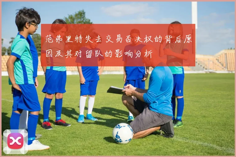 范弗里特失去交易否决权的背后原因及其对留队的影响分析