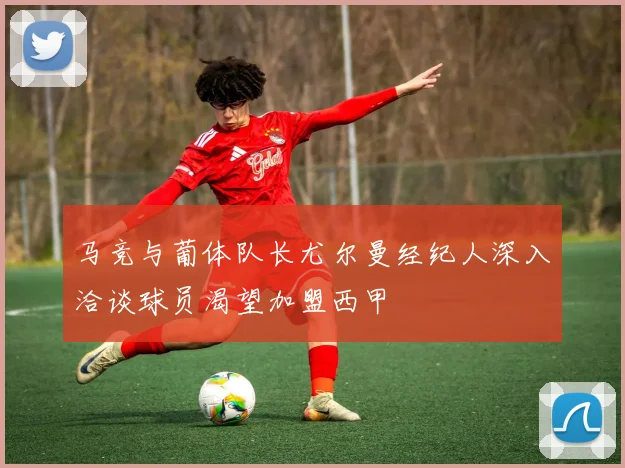 马竞与葡体队长尤尔曼经纪人深入洽谈球员渴望加盟西甲