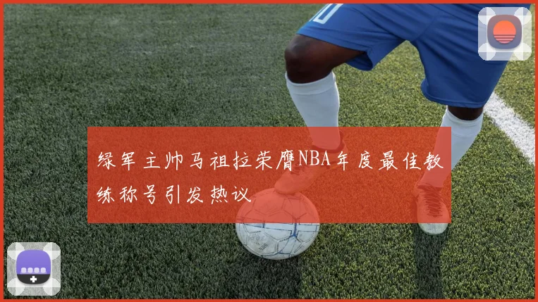 绿军主帅马祖拉荣膺NBA年度最佳教练称号引发热议